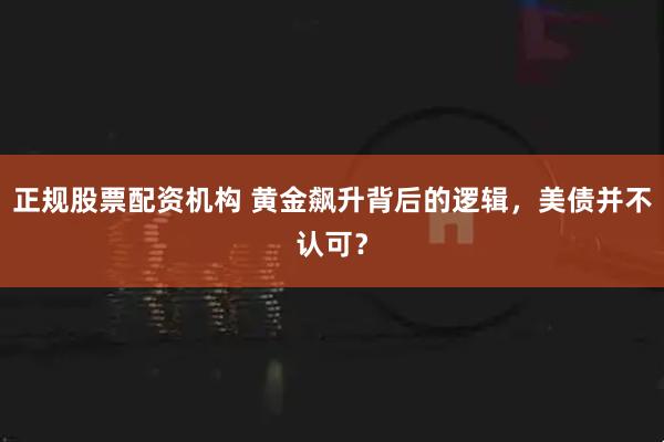 正规股票配资机构 黄金飙升背后的逻辑，美债并不认可？