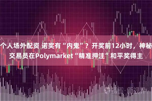 个人场外配资 诺奖有“内鬼”？开奖前12小时，神秘交易员在Polymarket“精准押注”和平奖得主