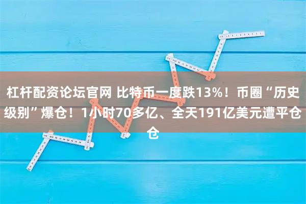 杠杆配资论坛官网 比特币一度跌13%！币圈“历史级别”爆仓！1小时70多亿、全天191亿美元遭平仓