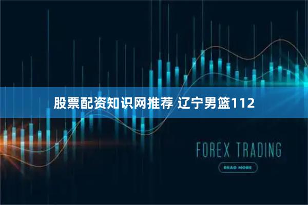 股票配资知识网推荐 辽宁男篮112