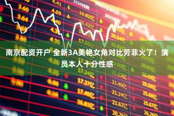 南京配资开户 全新3A美艳女角对比劳菲火了！演员本人十分性感