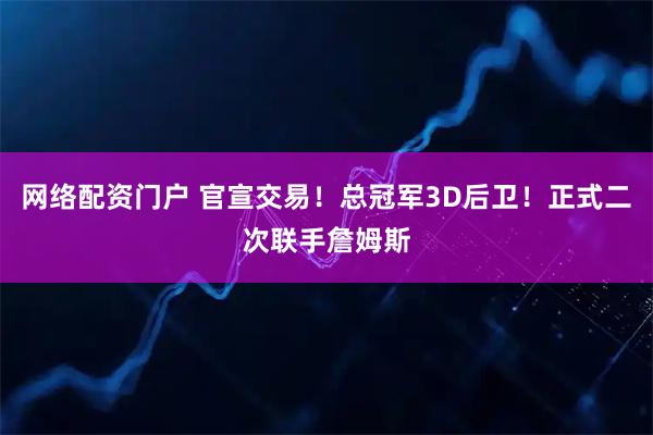 网络配资门户 官宣交易！总冠军3D后卫！正式二次联手詹姆斯